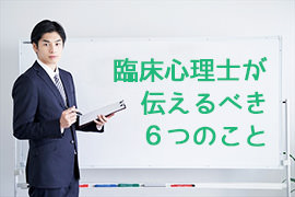 臨床心理士が伝えるべき6つのこと