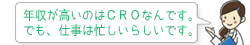 年収が高いのはCROなんです。でも、仕事は忙しいらしいです。