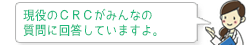 現役のCRCがみんなの質問に回答していますよ。