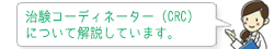 治験コーディネーター（CRC）について解説しています。