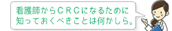 看護師からＣＲＣになるために知っておくべきことは何かしら。