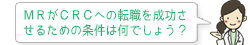 ＭＲがＣＲＣへの転職を成功させるための条件は何でしょう？