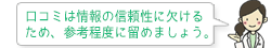 クチコミは情報の信頼性に欠けるため、参考程度に留めましょう。