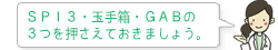 ＳＰＩ３・玉手箱・ＧＡＢの３つを押さえておきましょう。