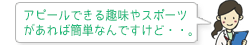 アピールできる趣味やスポーツがあれば簡単なんですけど・・。