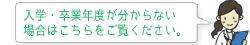 入学・卒業年度が分からない場合はこちらをご覧ください。