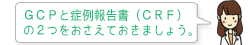 GCPと症例報告書（CRF）の２つをおさえておきましょう。