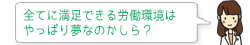 全てに満足できる労働環境はやっぱり夢なのかしら？