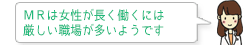 ＭＲは女性が長く働くには厳しい職場が多いようです。