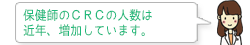 保健師のCRCの人数は近年、増加しています