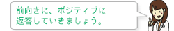 前向きに、ポジティブに返答していきましょう。