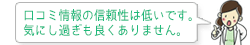 クチコミ情報の信頼性は低いです。 気にし過ぎも良くありません。