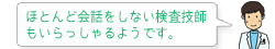 ほとんど会話をしない検査技師もいらっしゃるようです。