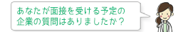 あなたが面接を受ける予定の企業の質問はありましたか?