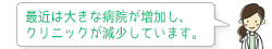 最近は大きな病院が増加し、クリニックが減少しています。