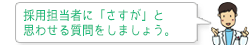 採用担当者に「さすが」と思わせる質問をしましょう。