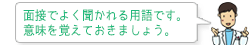 面接でよく聞かれる用語です。意味を覚えておきましょう。