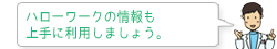 ハローワークの情報も上手に利用しましょう。