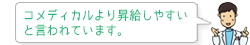 コメディカルよりも昇給しやすいと言われています。