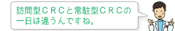 訪問型CRCと常駐型CRCの一日は違うんですね。