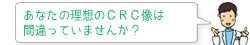 あなたの理想のＣＲＣ像は間違っていませんか？