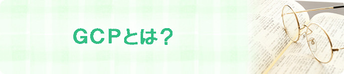 GCP（グッド・クリニカル・プラクティス）とは？