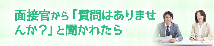 面接官から「質問はありませんか?」と聞かれたら
